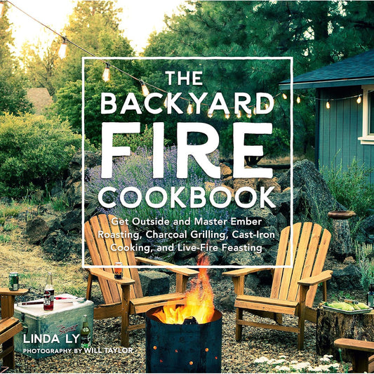 The Backyard Fire Cookbook: Get Outside and Master Ember Roasting, Charcoal Grilling, Cast-Iron Cooking, and Live-Fire Feasting (Hardcover)